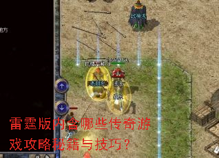 雷霆版内含哪些传奇游戏攻略秘籍与技巧? 雷霆版内含哪些传奇游戏攻略秘籍与技巧?