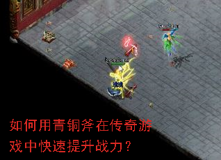 如何用青铜斧在传奇游戏中快速提升战力? 如何用青铜斧在传奇游戏中快速提升战力?