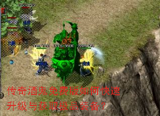 传奇酒鬼免费版如何快速升级与获取极品装备? 传奇酒鬼免费版如何快速升级与获取极品装备?