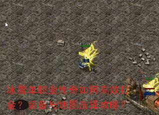冰雪单职业传奇如何高效打金?装备与地图选择攻略? 冰雪单职业传奇如何高效打金?装备与地图选择攻略?