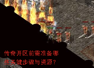 传奇开区前需准备哪些关键步骤与资源? 传奇开区前需准备哪些关键步骤与资源?