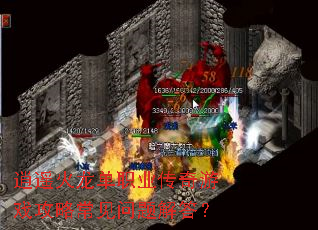 逍遥火龙单职业传奇游戏攻略常见问题解答? 逍遥火龙单职业传奇游戏攻略常见问题解答?