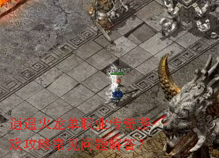 逍遥火龙单职业传奇游戏攻略常见问题解答? 逍遥火龙单职业传奇游戏攻略常见问题解答?