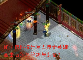 如何快速提升复古传奇英雄合击版角色等级与装备? 如何快速提升复古传奇英雄合击版角色等级与装备?