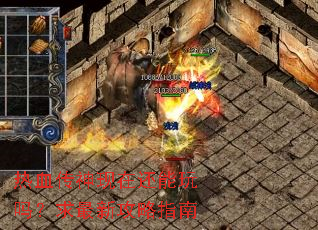热血传神现在还能玩吗?求最新攻略指南 热血传神现在还能玩吗?求最新攻略指南