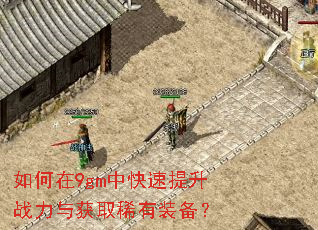 如何在9gm中快速提升战力与获取稀有装备? 如何在9gm中快速提升战力与获取稀有装备?