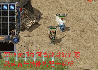 职业法师如何高效对战?顶级装备与技能搭配全解析 职业法师如何高效对战?顶级装备与技能搭配全解析