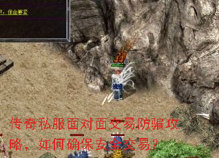 传奇私服面对面交易防骗攻略,如何确保安全交易? 传奇私服面对面交易防骗攻略,如何确保安全交易?
