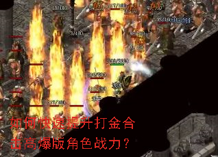 如何快速提升打金合击高爆版角色战力? 如何快速提升打金合击高爆版角色战力?