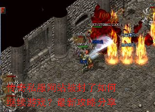 传奇私服网站被封了如何继续游戏?最新攻略分享 传奇私服网站被封了如何继续游戏?最新攻略分享