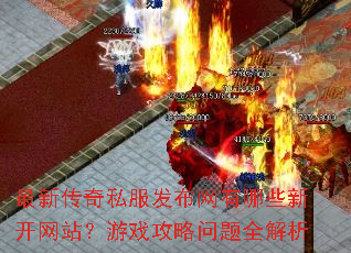 最新传奇私服发布网有哪些新开网站?游戏攻略问题全解析 最新传奇私服发布网有哪些新开网站?游戏攻略问题全解析