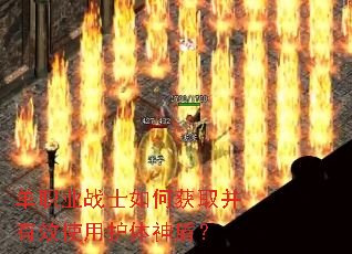 单职业战士如何获取并有效使用护体神盾? 单职业战士如何获取并有效使用护体神盾?