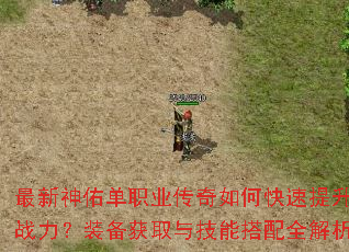 最新神佑单职业传奇如何快速提升战力?装备获取与技能搭配全解析 最新神佑单职业传奇如何快速提升战力?装备获取与技能搭配全解析