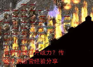如何快速提升战力?传奇手游运营经验分享 如何快速提升战力?传奇手游运营经验分享