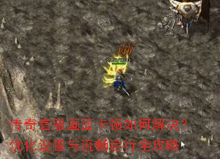 传奇官服画面卡顿如何解决?优化设置与流畅运行全攻略 传奇官服画面卡顿如何解决?优化设置与流畅运行全攻略