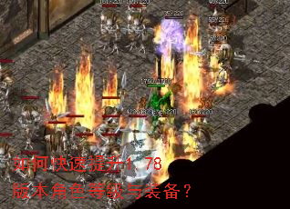 如何快速提升1.78版本角色等级与装备? 如何快速提升1.78版本角色等级与装备?