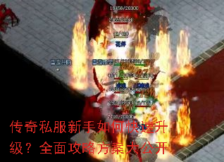 传奇私服新手如何快速升级?全面攻略方案大公开 传奇私服新手如何快速升级?全面攻略方案大公开