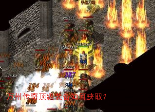 万州传奇顶级装备如何获取? 万州传奇顶级装备如何获取?