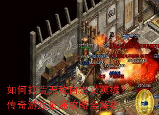 如何打造无敌自定义英雄?传奇游戏最强攻略全解析 如何打造无敌自定义英雄?传奇游戏最强攻略全解析