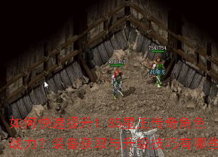如何快速提升1.85星王传奇角色战力?装备获取与升级技巧有哪些? 如何快速提升1.85星王传奇角色战力?装备获取与升级技巧有哪些?