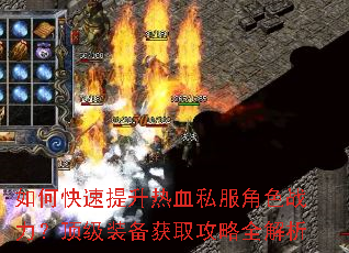 如何快速提升热血私服角色战力?顶级装备获取攻略全解析 如何快速提升热血私服角色战力?顶级装备获取攻略全解析