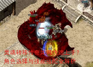 灵魂转移传奇如何快速上手?角色选择与技能搭配全解析 灵魂转移传奇如何快速上手?角色选择与技能搭配全解析