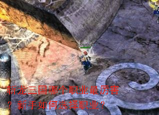 斩龙三国哪个职业最厉害?新手如何选择职业? 斩龙三国哪个职业最厉害?新手如何选择职业?