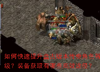 如何快速提升盘古版本传奇角色等级?装备获取有哪些高效途径? 如何快速提升盘古版本传奇角色等级?装备获取有哪些高效途径?