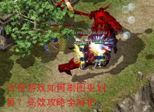 传奇游戏如何刷图更划算?高效攻略全解析 传奇游戏如何刷图更划算?高效攻略全解析