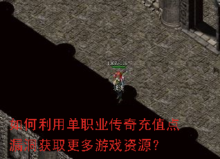 如何利用单职业传奇充值点漏洞获取更多游戏资源? 如何利用单职业传奇充值点漏洞获取更多游戏资源?