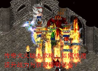 传奇火火版本攻略:如何快速提升战力与获取稀有装备? 传奇火火版本攻略:如何快速提升战力与获取稀有装备?