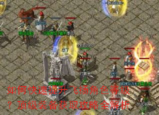 如何快速提升飞扬角色等级?顶级装备获取攻略全解析 如何快速提升飞扬角色等级?顶级装备获取攻略全解析