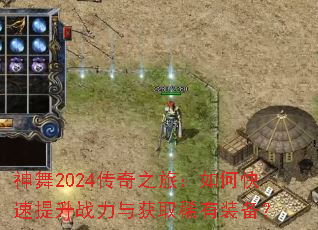 神舞2024传奇之旅:如何快速提升战力与获取稀有装备? 神舞2024传奇之旅:如何快速提升战力与获取稀有装备?