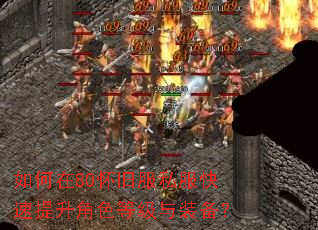 如何在80怀旧服私服快速提升角色等级与装备? 如何在80怀旧服私服快速提升角色等级与装备?