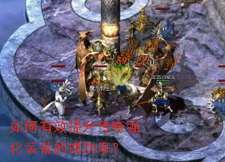 如何有效提升传奇强化装备的成功率? 如何有效提升传奇强化装备的成功率?