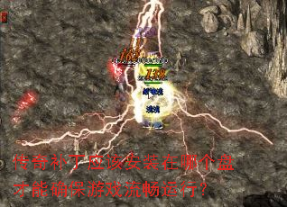 传奇补丁应该安装在哪个盘才能确保游戏流畅运行? 传奇补丁应该安装在哪个盘才能确保游戏流畅运行?