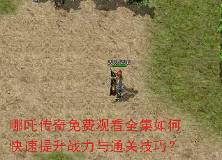 哪吒传奇免费观看全集如何快速提升战力与通关技巧? 哪吒传奇免费观看全集如何快速提升战力与通关技巧?