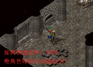 如何快速提升1.95传奇角色等级与装备战力? 如何快速提升1.95传奇角色等级与装备战力?