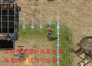 如何快速提升风暴传奇合击角色战力与装备? 如何快速提升风暴传奇合击角色战力与装备?