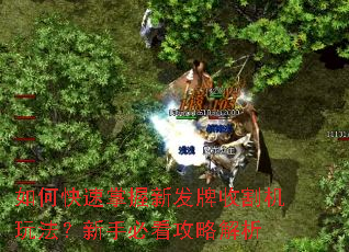 如何快速掌握新发牌收割机玩法?新手必看攻略解析 如何快速掌握新发牌收割机玩法?新手必看攻略解析
