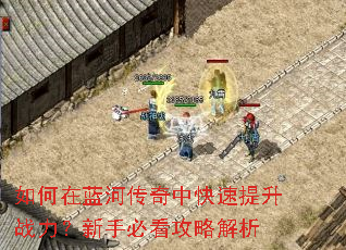 如何在蓝河传奇中快速提升战力?新手必看攻略解析 如何在蓝河传奇中快速提升战力?新手必看攻略解析