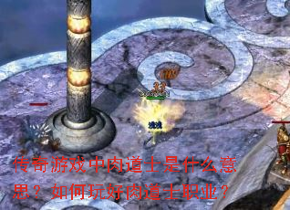 传奇游戏中肉道士是什么意思?如何玩好肉道士职业? 传奇游戏中肉道士是什么意思?如何玩好肉道士职业?