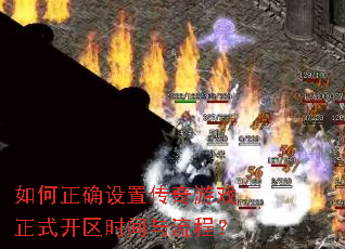 如何正确设置传奇游戏正式开区时间与流程? 如何正确设置传奇游戏正式开区时间与流程?