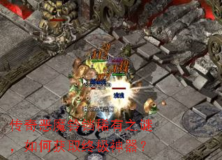 传奇恶魔铃铛稀有之谜,如何获取终极神器? 传奇恶魔铃铛稀有之谜,如何获取终极神器?