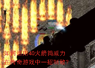 如何运用40火箭筒威力在传奇游戏中一招制敌? 如何运用40火箭筒威力在传奇游戏中一招制敌?