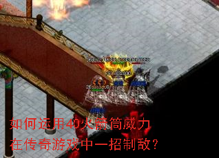 如何运用40火箭筒威力在传奇游戏中一招制敌? 如何运用40火箭筒威力在传奇游戏中一招制敌?