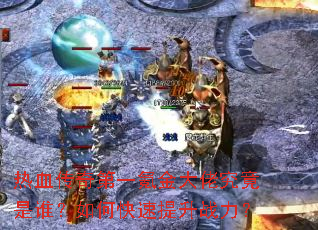 热血传奇第一氪金大佬究竟是谁?如何快速提升战力? 热血传奇第一氪金大佬究竟是谁?如何快速提升战力?