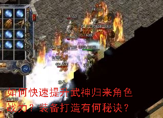 如何快速提升武神归来角色战力?装备打造有何秘诀? 如何快速提升武神归来角色战力?装备打造有何秘诀?