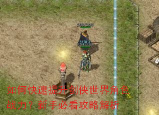 如何快速提升剑侠世界角色战力?新手必看攻略解析 如何快速提升剑侠世界角色战力?新手必看攻略解析