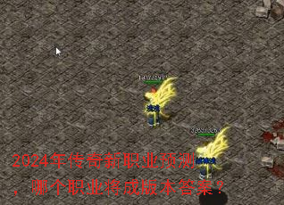 2024年传奇新职业预测,哪个职业将成版本答案? 2024年传奇新职业预测,哪个职业将成版本答案?